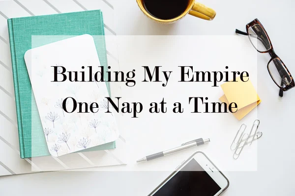 building my empire one nap at a time